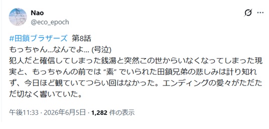 もっちゃん…なんでよ… (号泣)
犯人だと確信してしまった銭湯と突然この世からいなくなってしまった現実と、もっちゃんの前では “素” でいられた田鎖兄弟の悲しみは計り知れず、今日ほど観ていてつらい回はなかった。と投稿されたXのスクショ