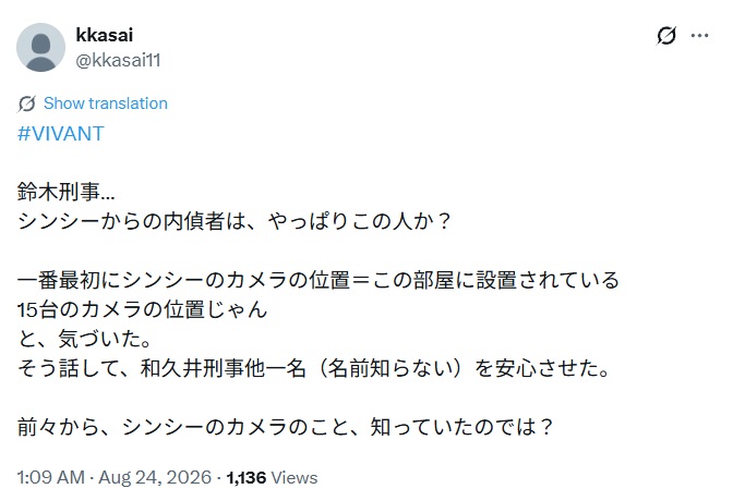 一番最初にシンシーのカメラの位置=この部屋に設置されている
15台のカメラの位置じゃん
と、気づいた。
そう話して、和久井刑事他一名(名前知らない)を安心させた。

前々から、シンシーのカメラのこと、知っていたのでは?と東湖されたX
