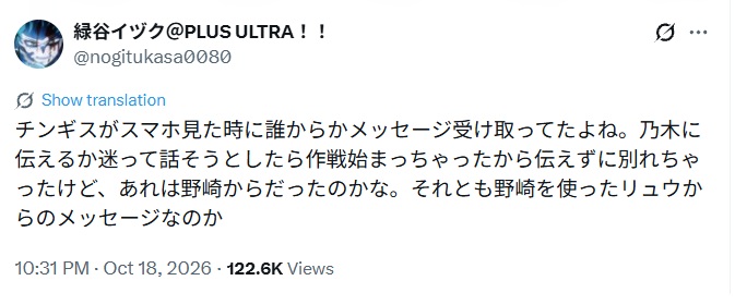 チンギスがスマホ見た時に誰からかメッセージ受け取ってたよね。乃木に伝えるか迷って話そうとしたら作戦始まっちゃったから伝えずに別れちゃったけど、あれは野崎からだったのかな。それとも野崎を使ったリュウからのメッセージなのかと投稿されたX